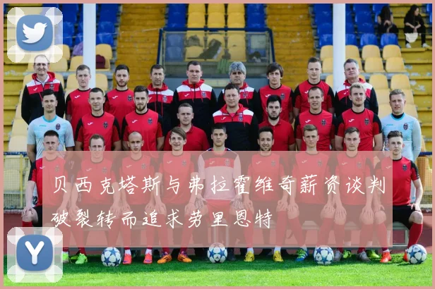 贝西克塔斯与弗拉霍维奇薪资谈判破裂转而追求劳里恩特