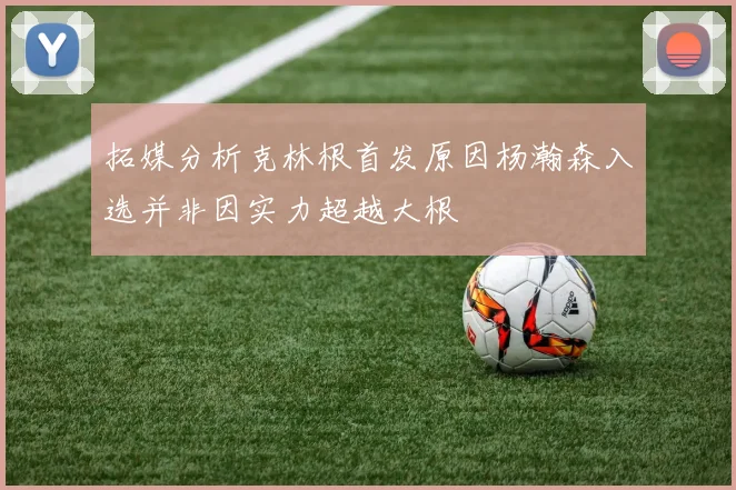 拓媒分析克林根首发原因杨瀚森入选并非因实力超越大根
