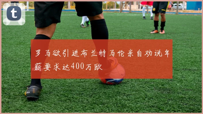 罗马欲引进布兰特马伦亲自劝说年薪要求达400万欧
