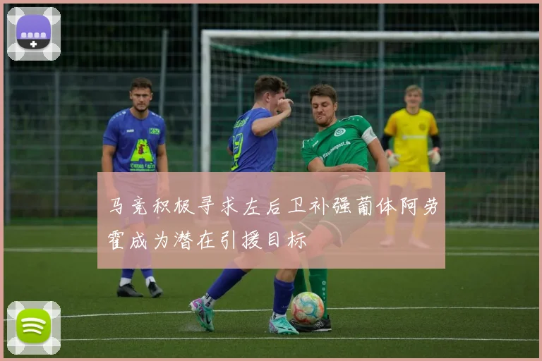 马竞积极寻求左后卫补强葡体阿劳霍成为潜在引援目标