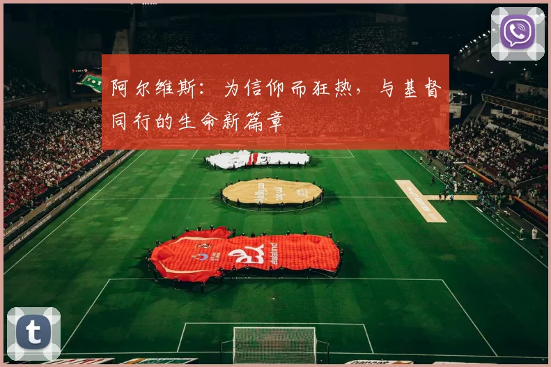 阿尔维斯：为信仰而狂热，与基督同行的生命新篇章