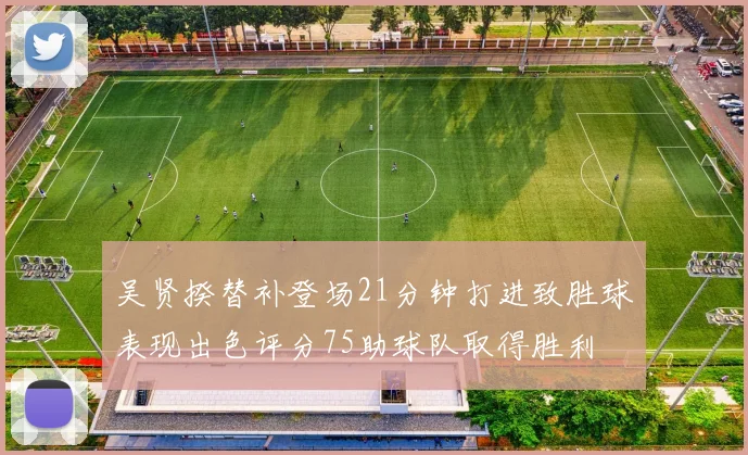 吴贤揆替补登场21分钟打进致胜球表现出色评分75助球队取得胜利