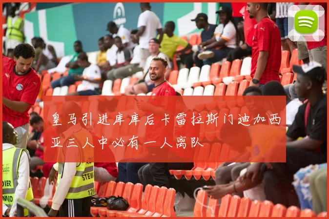 皇马引进库库后卡雷拉斯门迪加西亚三人中必有一人离队