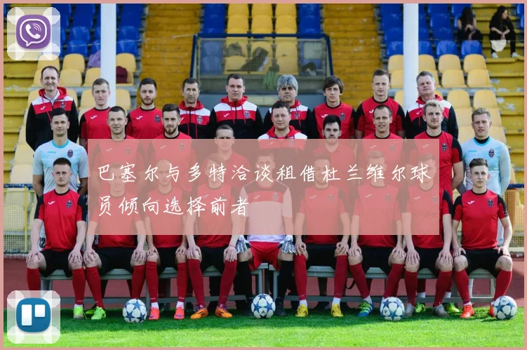 巴塞尔与多特洽谈租借杜兰维尔球员倾向选择前者