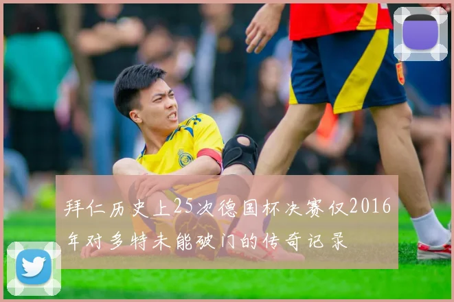 拜仁历史上25次德国杯决赛仅2016年对多特未能破门的传奇记录