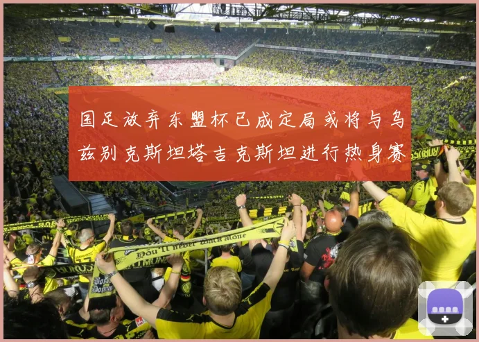 国足放弃东盟杯已成定局或将与乌兹别克斯坦塔吉克斯坦进行热身赛