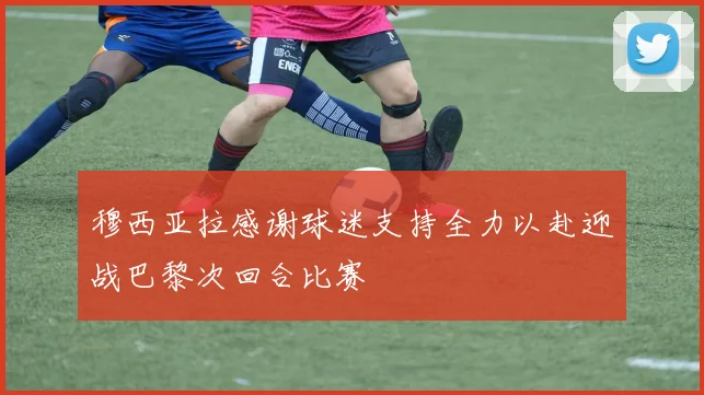 穆西亚拉感谢球迷支持全力以赴迎战巴黎次回合比赛